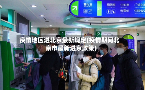 疫情地区进北京最新规定(疫情期间北京市最新进京政策)