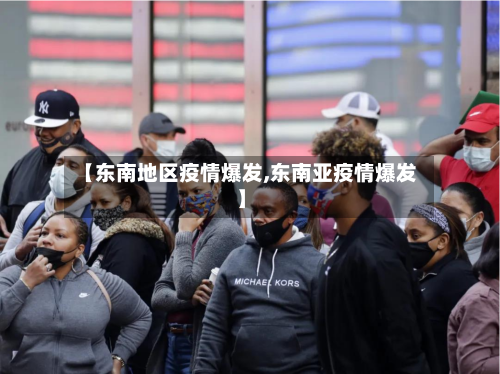 【东南地区疫情爆发,东南亚疫情爆发】-第2张图片