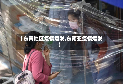 【东南地区疫情爆发,东南亚疫情爆发】-第3张图片