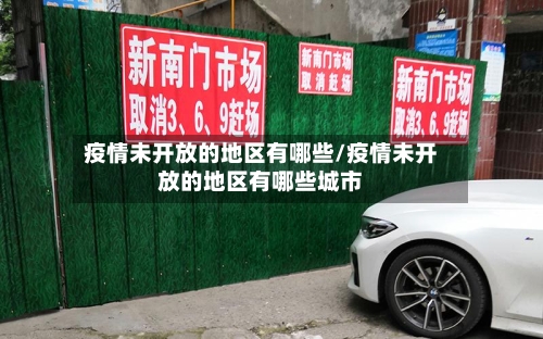 疫情未开放的地区有哪些/疫情未开放的地区有哪些城市-第2张图片