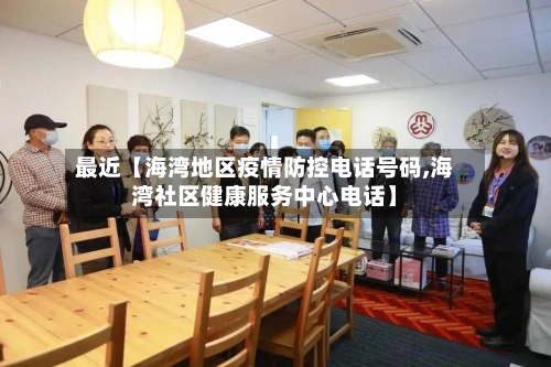 最近【海湾地区疫情防控电话号码,海湾社区健康服务中心电话】
