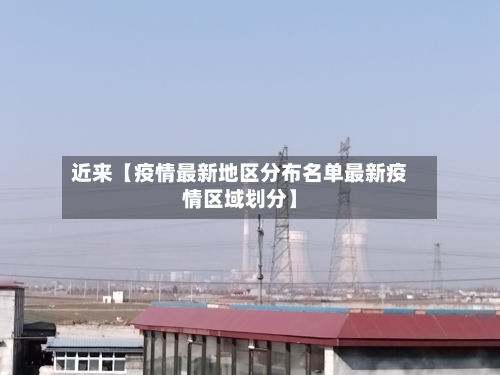 近来【疫情最新地区分布名单最新疫情区域划分】-第3张图片