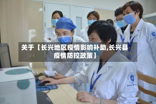 关于【长兴地区疫情影响补助,长兴县疫情防控政策】-第2张图片