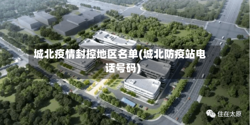 城北疫情封控地区名单(城北防疫站电话号码)