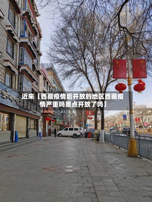 近来【西藏疫情后开放的地区西藏疫情严重吗景点开放了吗】