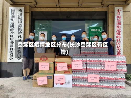 岳麓区疫情地区分布(长沙岳麓区有疫情)-第2张图片