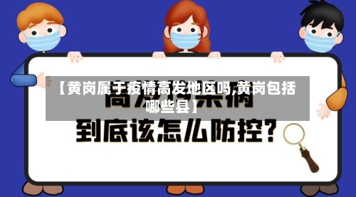 【黄岗属于疫情高发地区吗,黄岗包括哪些县】