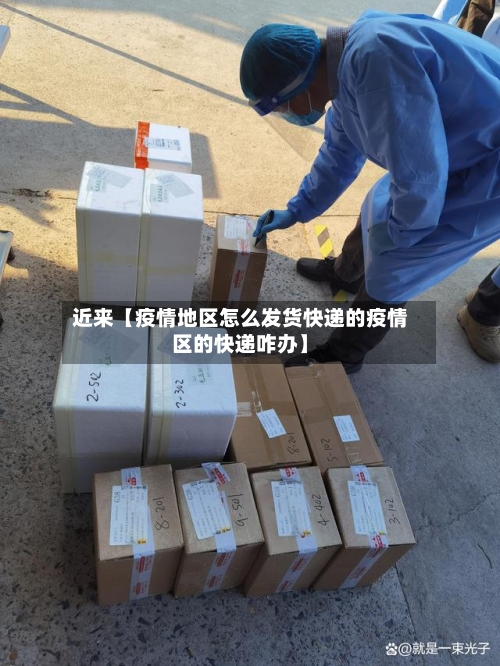 近来【疫情地区怎么发货快递的疫情区的快递咋办】-第2张图片