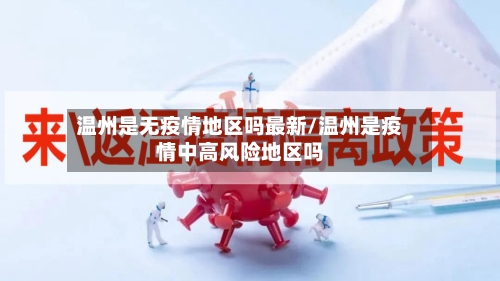 温州是无疫情地区吗最新/温州是疫情中高风险地区吗-第3张图片