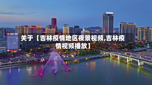 关于【吉林疫情地区夜景视频,吉林疫情视频播放】