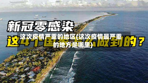 这次疫情严重的地区(这次疫情最严重的地方是哪里)-第2张图片