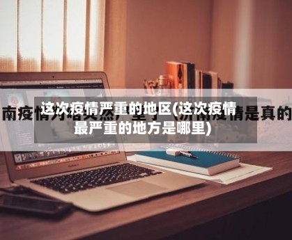 这次疫情严重的地区(这次疫情最严重的地方是哪里)
