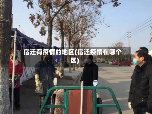宿迁有疫情的地区(宿迁疫情在哪个区)-第3张图片