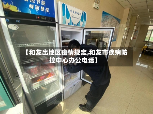 【和龙出地区疫情规定,和龙市疾病防控中心办公电话】