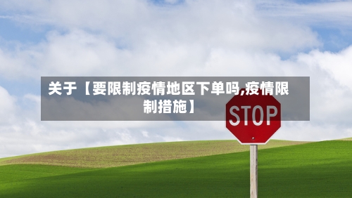 关于【要限制疫情地区下单吗,疫情限制措施】