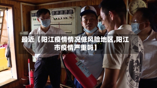 最近【阳江疫情情况低风险地区,阳江市疫情严重吗】