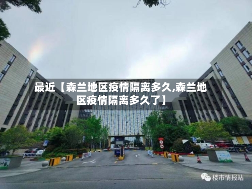 最近【森兰地区疫情隔离多久,森兰地区疫情隔离多久了】