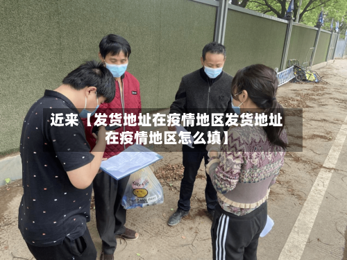 近来【发货地址在疫情地区发货地址在疫情地区怎么填】