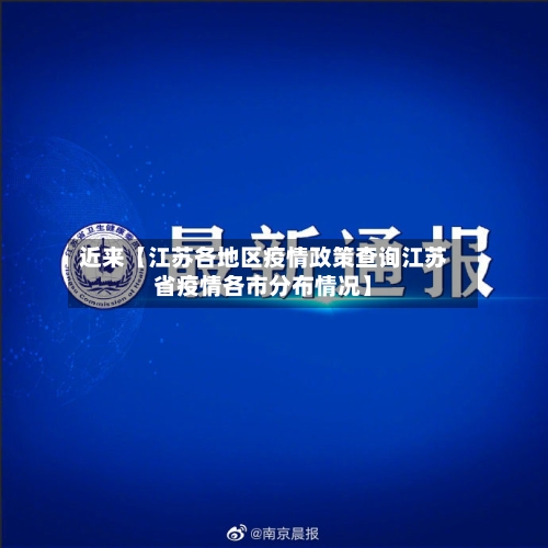 近来【江苏各地区疫情政策查询江苏省疫情各市分布情况】