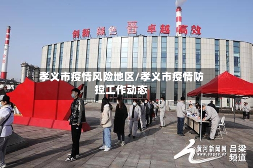 孝义市疫情风险地区/孝义市疫情防控工作动态-第3张图片