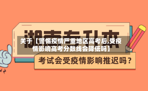 关于【警惕疫情严重地区高考后,受疫情影响高考分数线会降低吗】