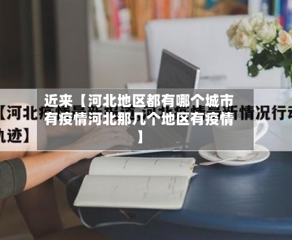 近来【河北地区都有哪个城市有疫情河北那几个地区有疫情】