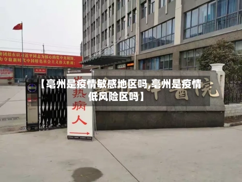 【亳州是疫情敏感地区吗,亳州是疫情低风险区吗】-第3张图片