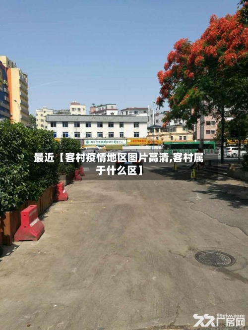最近【客村疫情地区图片高清,客村属于什么区】-第3张图片