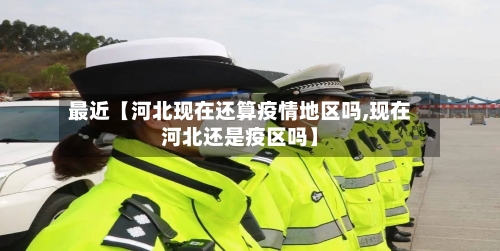 最近【河北现在还算疫情地区吗,现在河北还是疫区吗】