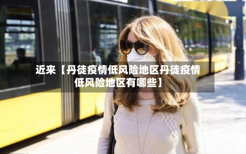 近来【丹徒疫情低风险地区丹徒疫情低风险地区有哪些】-第2张图片