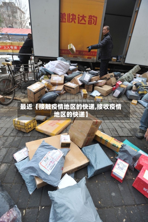 最近【接触疫情地区的快递,接收疫情地区的快递】