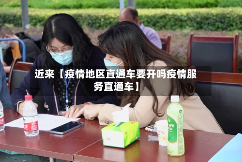 近来【疫情地区直通车要开吗疫情服务直通车】