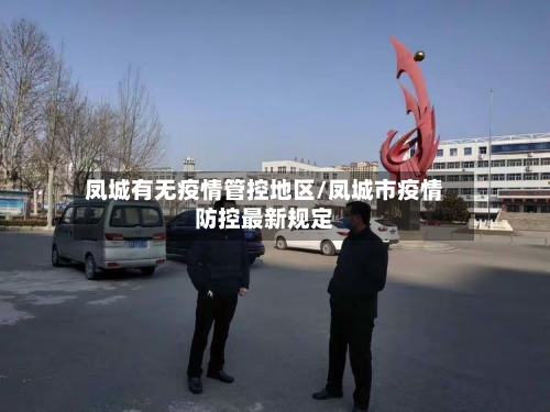 凤城有无疫情管控地区/凤城市疫情防控最新规定