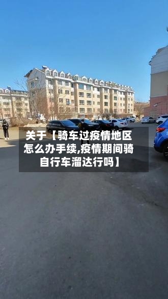 关于【骑车过疫情地区怎么办手续,疫情期间骑自行车溜达行吗】-第3张图片