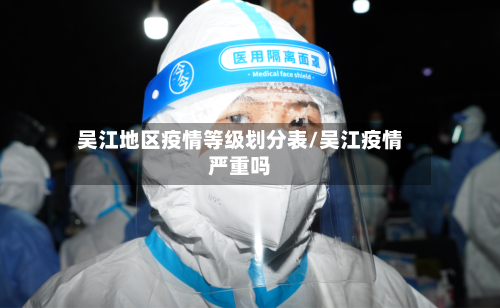 吴江地区疫情等级划分表/吴江疫情严重吗-第2张图片