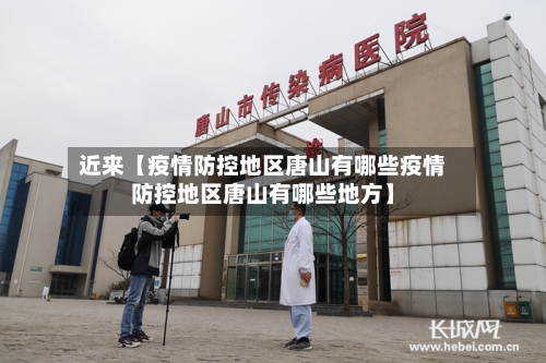 近来【疫情防控地区唐山有哪些疫情防控地区唐山有哪些地方】-第3张图片