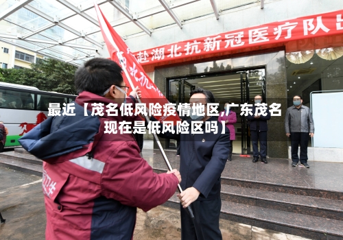 最近【茂名低风险疫情地区,广东茂名现在是低风险区吗】-第2张图片