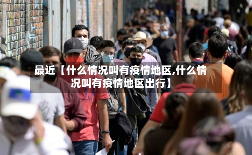 最近【什么情况叫有疫情地区,什么情况叫有疫情地区出行】-第2张图片