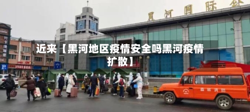 近来【黑河地区疫情安全吗黑河疫情扩散】-第2张图片