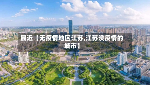 最近【无疫情地区江苏,江苏没疫情的城市】-第2张图片