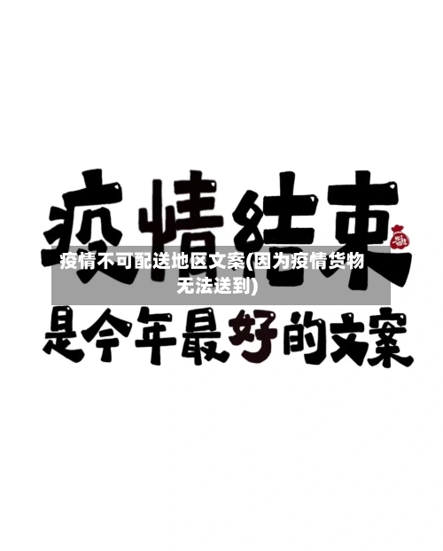 疫情不可配送地区文案(因为疫情货物无法送到)-第2张图片