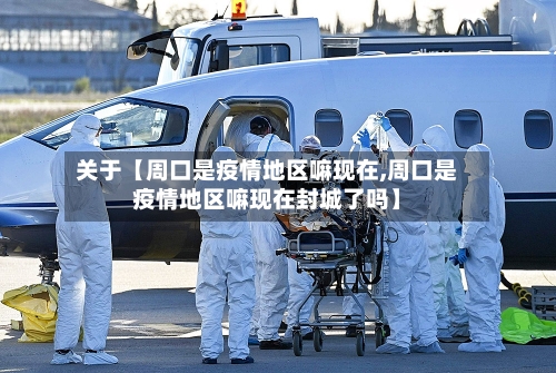 关于【周口是疫情地区嘛现在,周口是疫情地区嘛现在封城了吗】