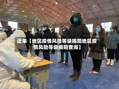 近来【地区疫情风险等级揭阳地区疫情风险等级揭阳查询】