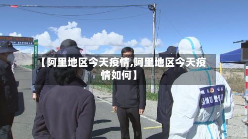 【阿里地区今天疫情,阿里地区今天疫情如何】-第2张图片