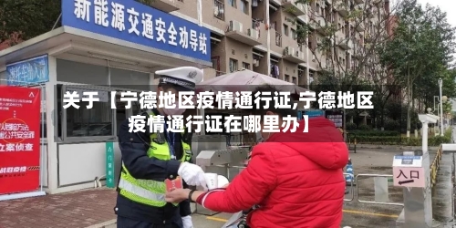 关于【宁德地区疫情通行证,宁德地区疫情通行证在哪里办】