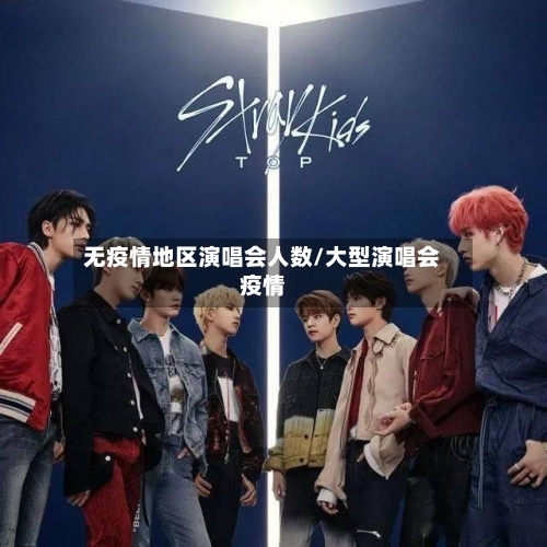 无疫情地区演唱会人数/大型演唱会疫情-第3张图片