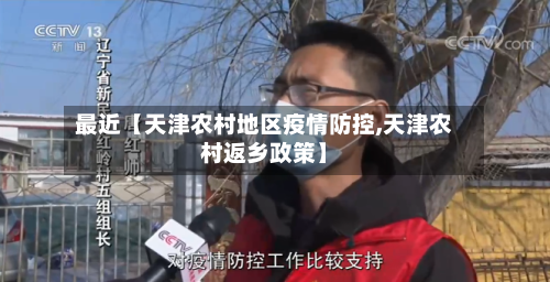 最近【天津农村地区疫情防控,天津农村返乡政策】