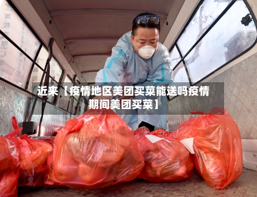 近来【疫情地区美团买菜能送吗疫情期间美团买菜】-第2张图片