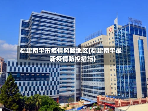 福建南平市疫情风险地区(福建南平最新疫情防控措施)