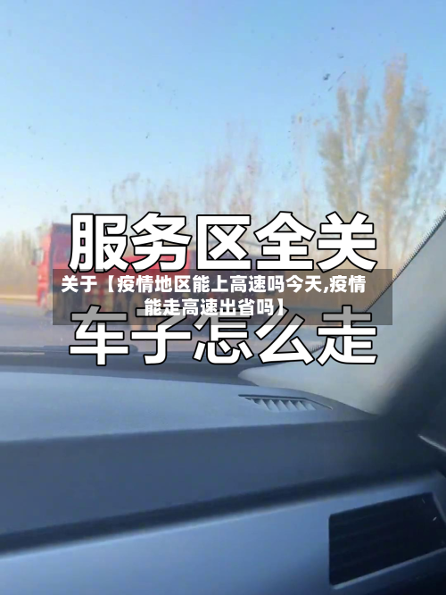 关于【疫情地区能上高速吗今天,疫情能走高速出省吗】-第3张图片